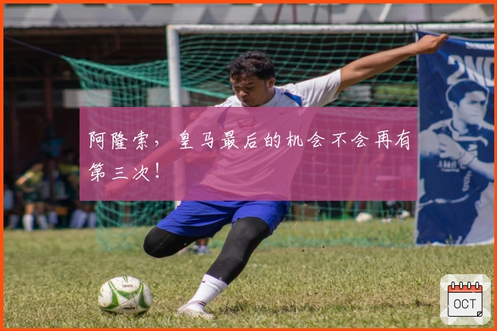 阿隆索，皇马最后的机会不会再有第三次！