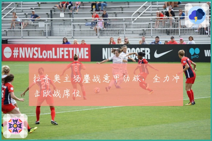 拉齐奥主场鏖战意甲劲旅，全力冲击欧战席位