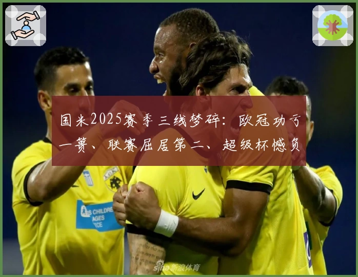 国米2025赛季三线梦碎：欧冠功亏一篑、联赛屈居第二、超级杯憾负